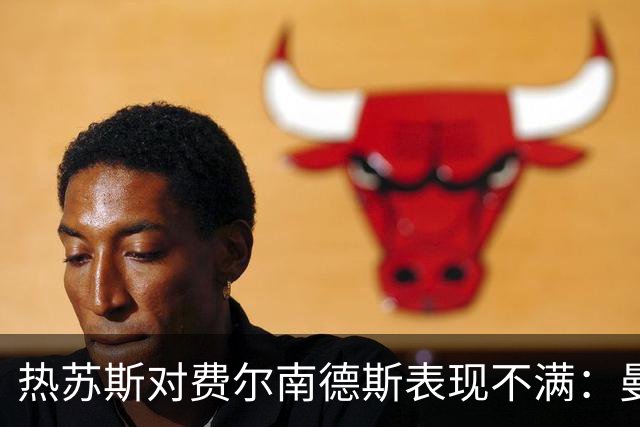 热苏斯对费尔南德斯表现不满：曼联球星在新位置遭遇挑战